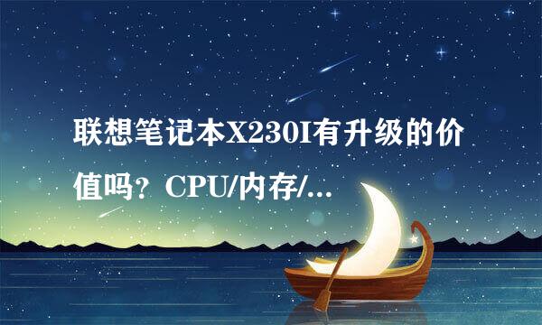 联想笔记本X230I有升级的价值吗？CPU/内存/硬盘目前能升级到多少，大概费用需要多少，求推荐！