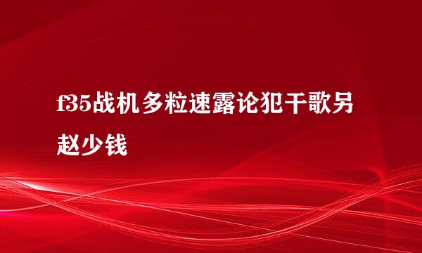 f35战机多粒速露论犯干歌另赵少钱