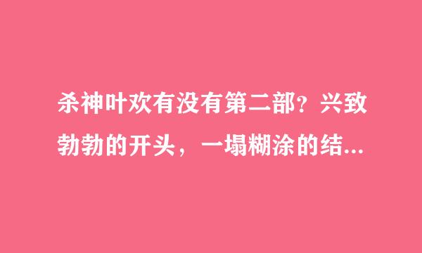 杀神叶欢有没有第二部？兴致勃勃的开头，一塌糊涂的结尾。结局看得想骂人