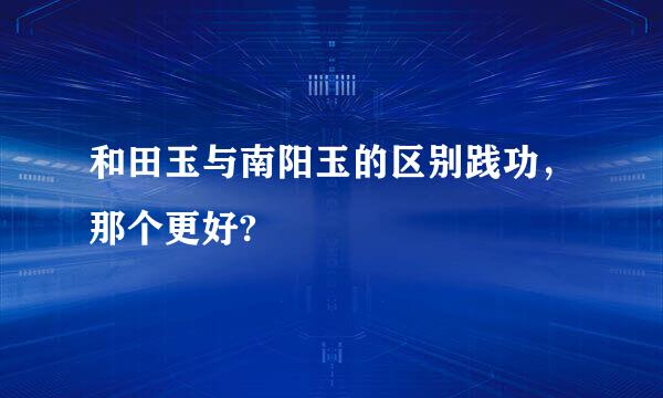 和田玉与南阳玉的区别践功，那个更好?