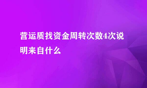 营运质找资金周转次数4次说明来自什么