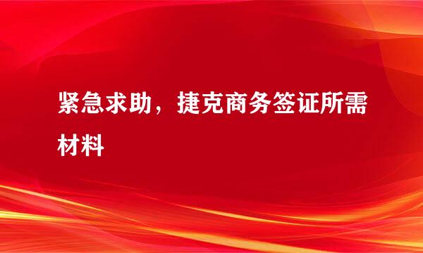 紧急求助，捷克商务签证所需材料