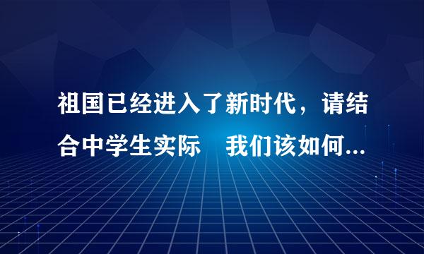 祖国已经进入了新时代，请结合中学生实际 我们该如何爱国报国