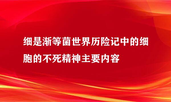 细是渐等菌世界历险记中的细胞的不死精神主要内容