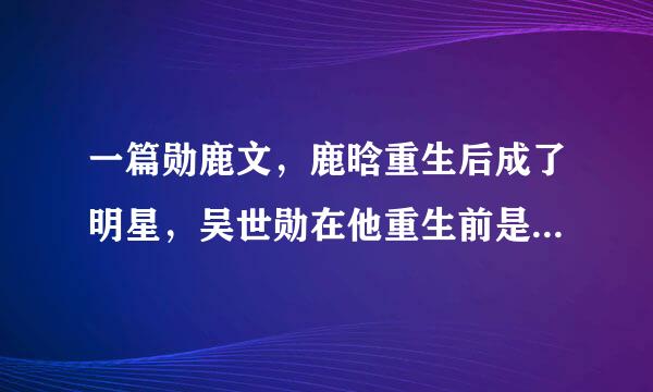 一篇勋鹿文，鹿晗重生后成了明星，吴世勋在他重生前是他异母哥哥。