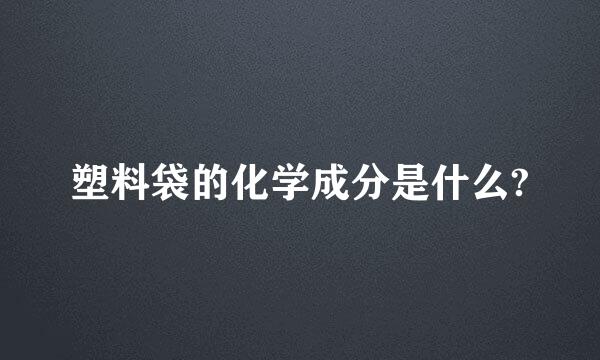 塑料袋的化学成分是什么?