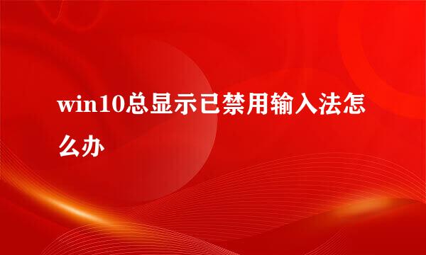 win10总显示已禁用输入法怎么办