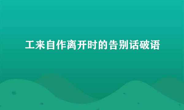 工来自作离开时的告别话破语