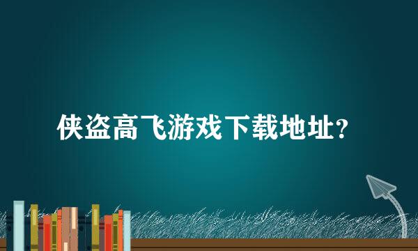 侠盗高飞游戏下载地址？