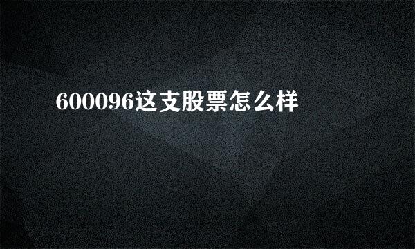 600096这支股票怎么样