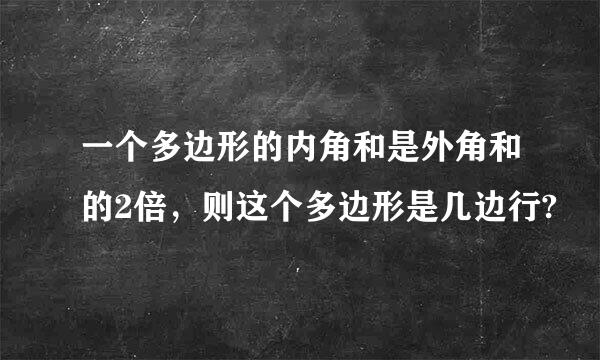 一个多边形的内角和是外角和的2倍，则这个多边形是几边行?