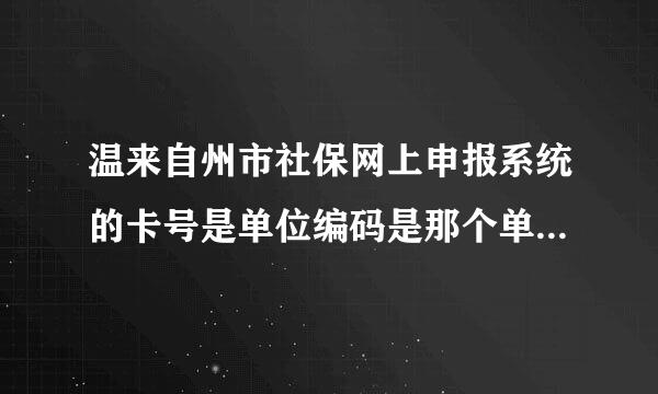 温来自州市社保网上申报系统的卡号是单位编码是那个单位编码的卡号