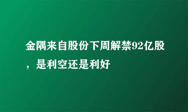 金隅来自股份下周解禁92亿股，是利空还是利好