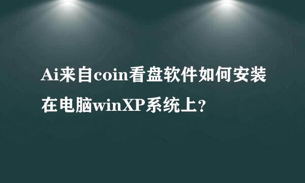 Ai来自coin看盘软件如何安装在电脑winXP系统上？