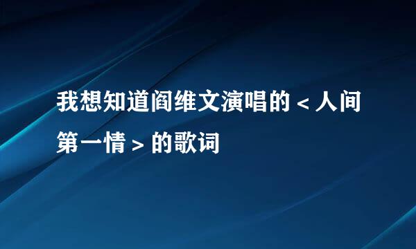 我想知道阎维文演唱的＜人间第一情＞的歌词