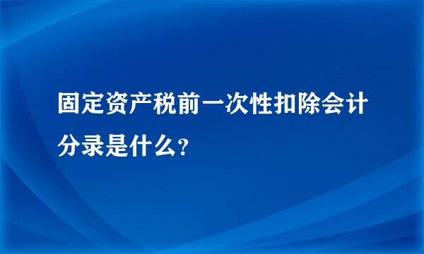 固定资产税前一次性扣除会计分录是什么？