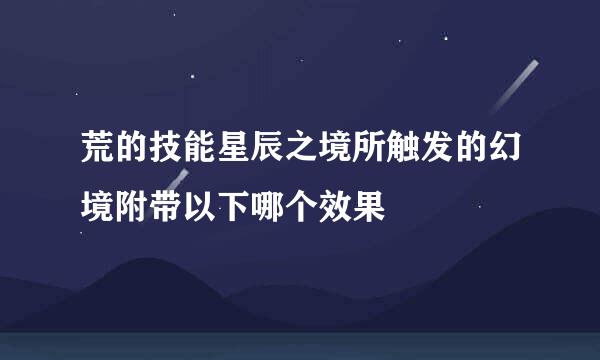 荒的技能星辰之境所触发的幻境附带以下哪个效果