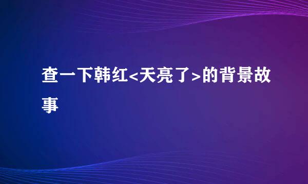 查一下韩红<天亮了>的背景故事