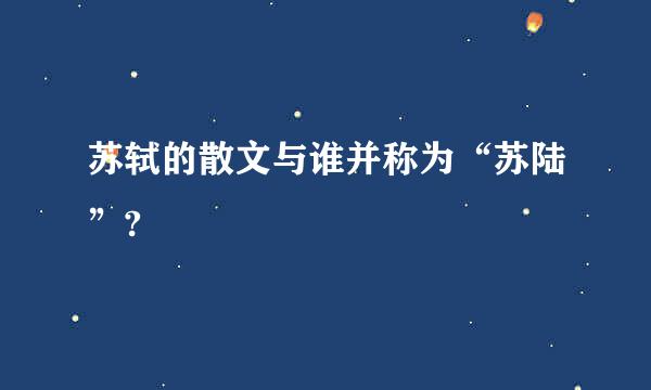 苏轼的散文与谁并称为“苏陆”?