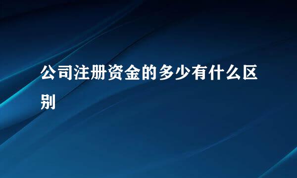 公司注册资金的多少有什么区别