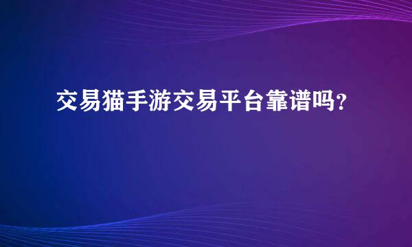 交易猫手游交易平台靠谱吗？