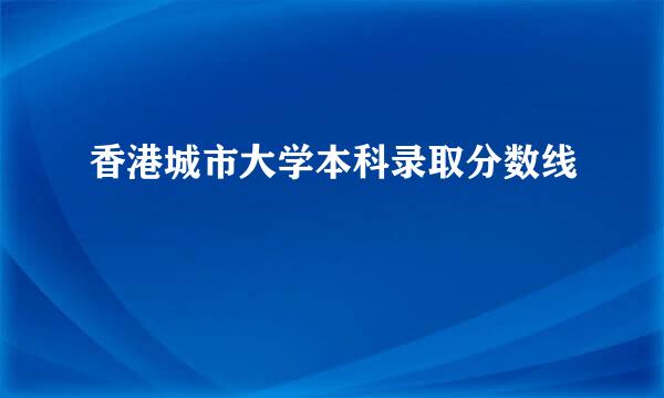 香港城市大学本科录取分数线