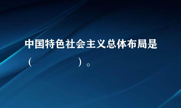 中国特色社会主义总体布局是（    ）。