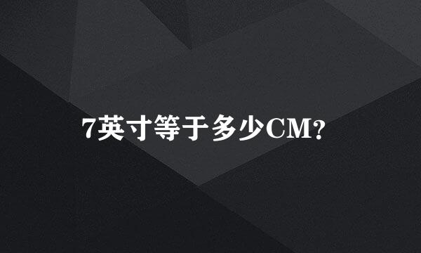 7英寸等于多少CM？