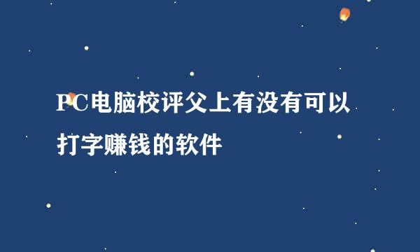 PC电脑校评父上有没有可以打字赚钱的软件