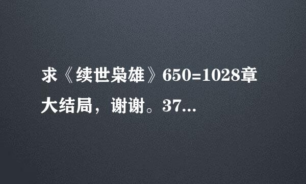 求《续世枭雄》650=1028章大结局，谢谢。374974919@qq.com