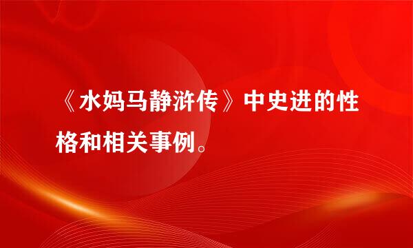 《水妈马静浒传》中史进的性格和相关事例。