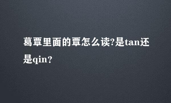 葛覃里面的覃怎么读?是tan还是qin？