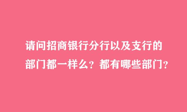 请问招商银行分行以及支行的部门都一样么？都有哪些部门？