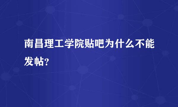 南昌理工学院贴吧为什么不能发帖？