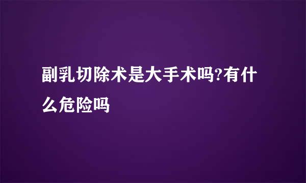 副乳切除术是大手术吗?有什么危险吗