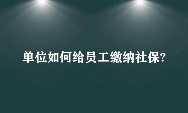 单位如何给员工缴纳社保?