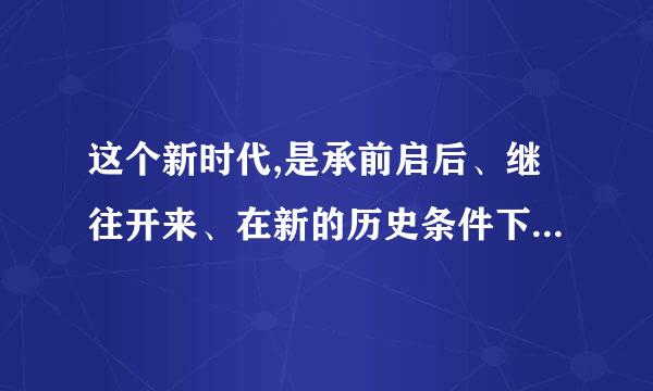 这个新时代,是承前启后、继往开来、在新的历史条件下继续夺取中国特色社会主义伟大胜利的时代