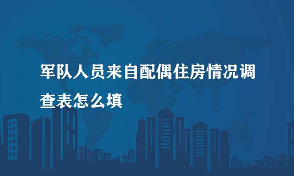 军队人员来自配偶住房情况调查表怎么填