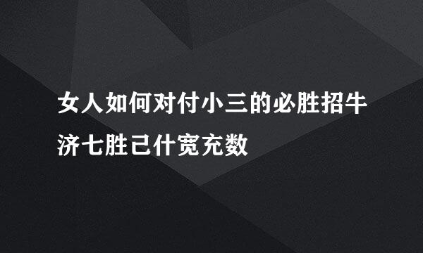 女人如何对付小三的必胜招牛济七胜己什宽充数