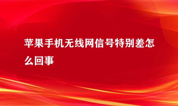 苹果手机无线网信号特别差怎么回事