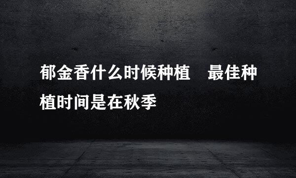 郁金香什么时候种植 最佳种植时间是在秋季