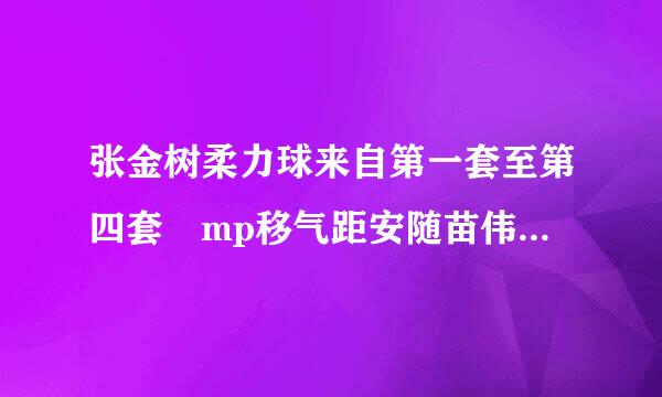 张金树柔力球来自第一套至第四套 mp移气距安随苗伟茶既么3下载,邮箱:243160481@qq.com