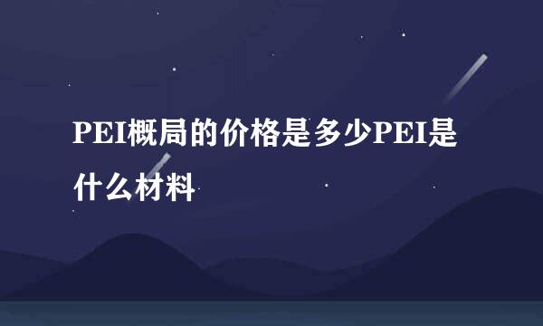 PEI概局的价格是多少PEI是什么材料