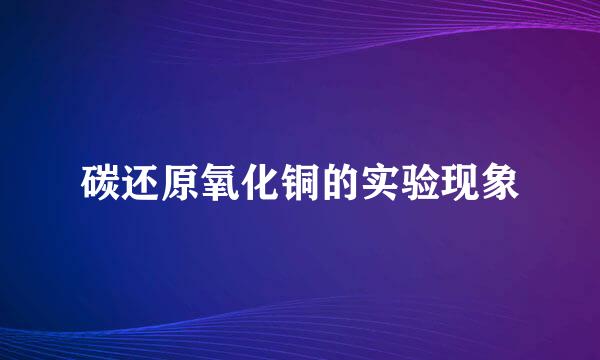 碳还原氧化铜的实验现象