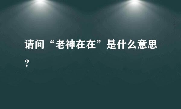 请问“老神在在”是什么意思？