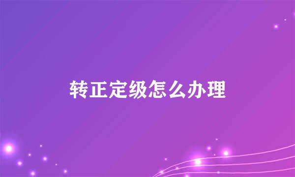 转正定级怎么办理