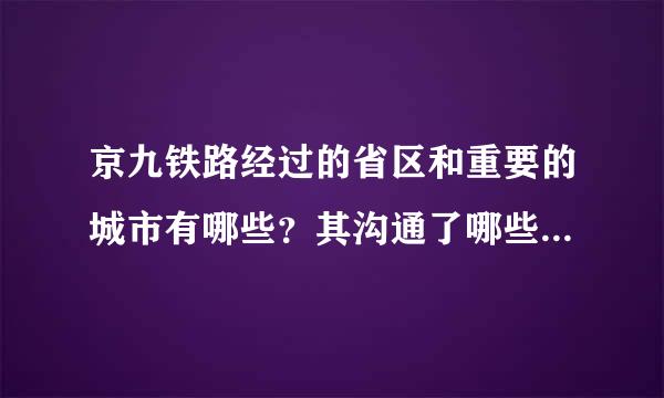 京九铁路经过的省区和重要的城市有哪些？其沟通了哪些铁路线？穿越了哪些地形区？