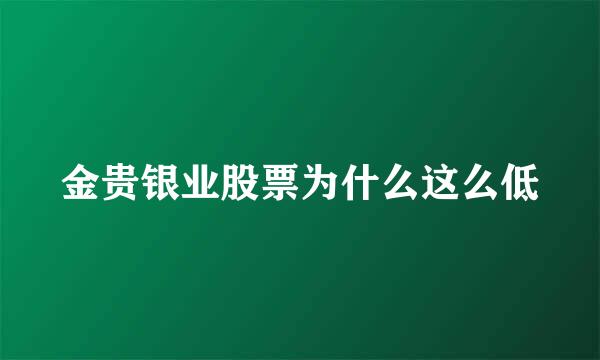 金贵银业股票为什么这么低