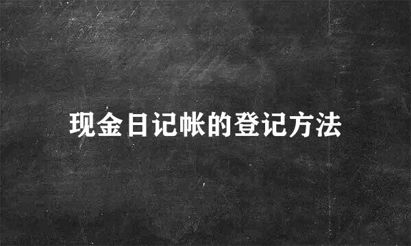 现金日记帐的登记方法