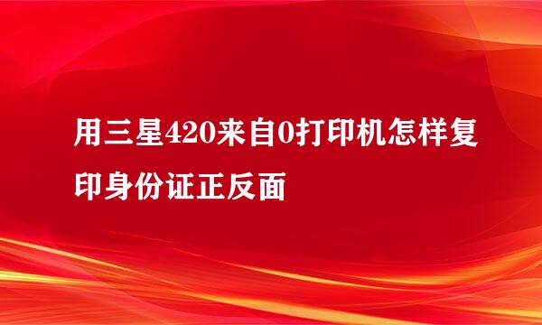 用三星420来自0打印机怎样复印身份证正反面